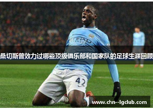 桑切斯曾效力过哪些顶级俱乐部和国家队的足球生涯回顾 桑切斯曾效力过哪些顶级俱乐部和国家队的足球生涯回顾