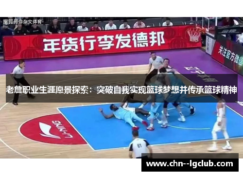 老詹职业生涯愿景探索：突破自我实现篮球梦想并传承篮球精神