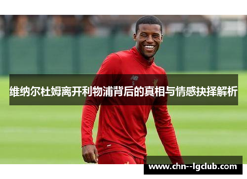 维纳尔杜姆离开利物浦背后的真相与情感抉择解析 维纳尔杜姆离开利物浦背后的真相与情感抉择解析