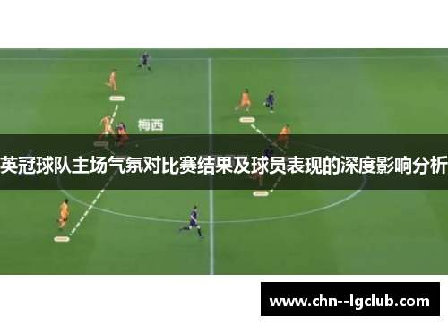 英冠球队主场气氛对比赛结果及球员表现的深度影响分析 英冠球队主场气氛对比赛结果及球员表现的深度影响分析