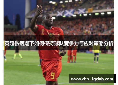 英超伤病潮下如何保持球队竞争力与应对策略分析 英超伤病潮下如何保持球队竞争力与应对策略分析