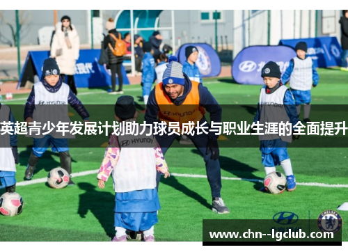 英超青少年发展计划助力球员成长与职业生涯的全面提升 英超青少年发展计划助力球员成长与职业生涯的全面提升