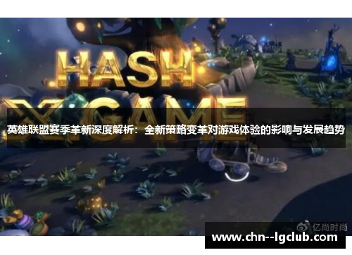 英雄联盟赛季革新深度解析:全新策略变革对游戏体验的影响与发展趋势 英雄联盟赛季革新深度解析:全新策略变革对游戏体验的影响与发展趋势