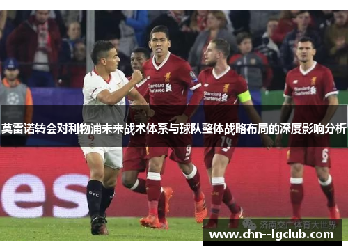 莫雷诺转会对利物浦未来战术体系与球队整体战略布局的深度影响分析