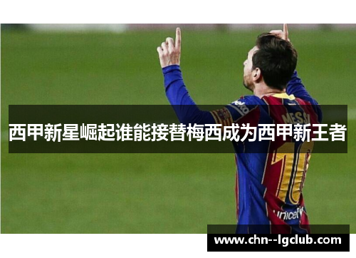 西甲新星崛起谁能接替梅西成为西甲新王者