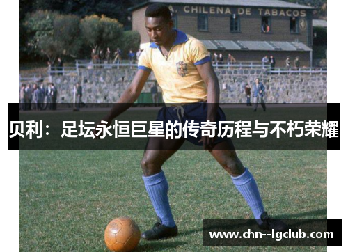 贝利：足坛永恒巨星的传奇历程与不朽荣耀