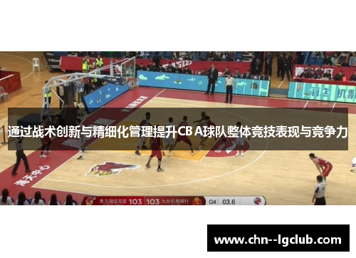 通过战术创新与精细化管理提升CBA球队整体竞技表现与竞争力 通过战术创新与精细化管理提升CBA球队整体竞技表现与竞争力