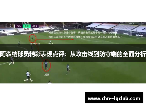 阿森纳球员精彩表现点评:从攻击线到防守端的全面分析 阿森纳球员精彩表现点评:从攻击线到防守端的全面分析