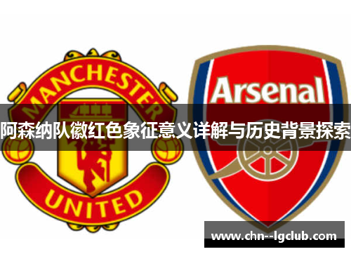 阿森纳队徽红色象征意义详解与历史背景探索
