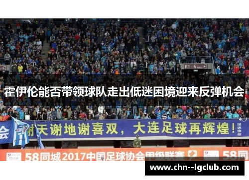 霍伊伦能否带领球队走出低迷困境迎来反弹机会 霍伊伦能否带领球队走出低迷困境迎来反弹机会