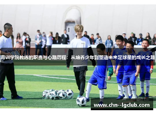 青训学院教练的职责与心路历程:从培养少年到塑造未来足球星的成长之路 青训学院教练的职责与心路历程:从培养少年到塑造未来足球星的成长之路