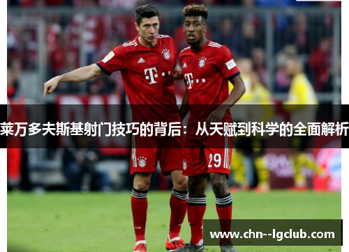 莱万多夫斯基射门技巧的背后:从天赋到科学的全面解析 莱万多夫斯基射门技巧的背后:从天赋到科学的全面解析