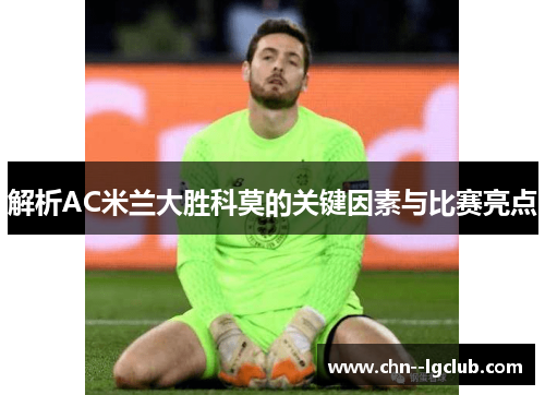 解析AC米兰大胜科莫的关键因素与比赛亮点 解析AC米兰大胜科莫的关键因素与比赛亮点