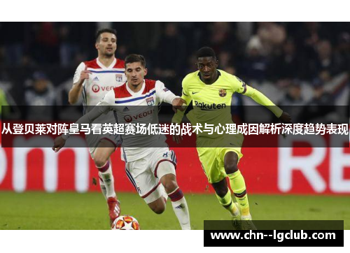 从登贝莱对阵皇马看英超赛场低迷的战术与心理成因解析深度趋势表现