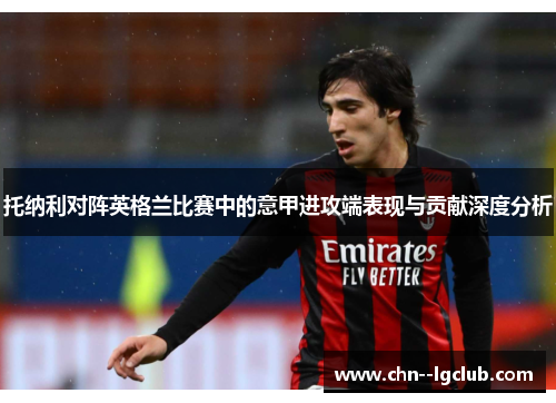 托纳利对阵英格兰比赛中的意甲进攻端表现与贡献深度分析