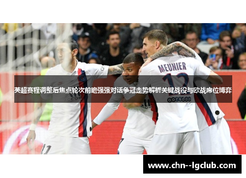 英超赛程调整后焦点轮次前瞻强强对话争冠走势解析关键战役与欧战席位博弈 英超赛程调整后焦点轮次前瞻强强对话争冠走势解析关键战役与欧战席位博弈