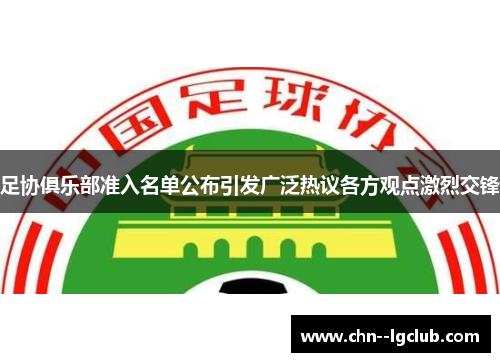 足协俱乐部准入名单公布引发广泛热议各方观点激烈交锋 足协俱乐部准入名单公布引发广泛热议各方观点激烈交锋