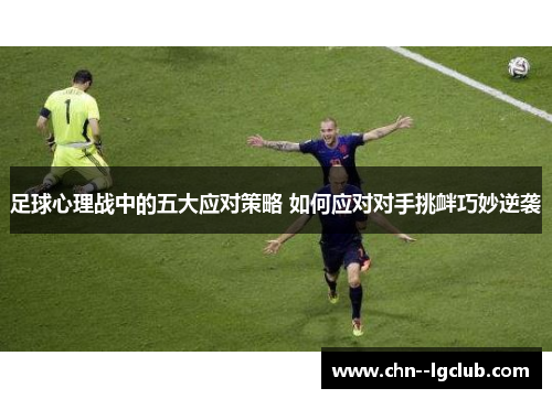 足球心理战中的五大应对策略 如何应对对手挑衅巧妙逆袭
