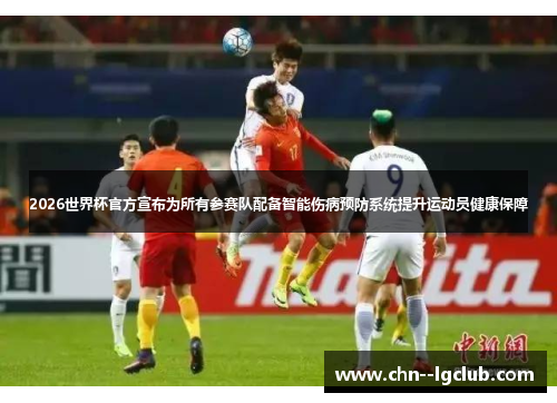 2026世界杯官方宣布为所有参赛队配备智能伤病预防系统提升运动员健康保障