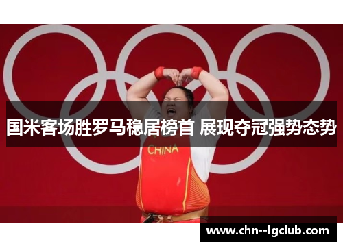 国米客场胜罗马稳居榜首 展现夺冠强势态势