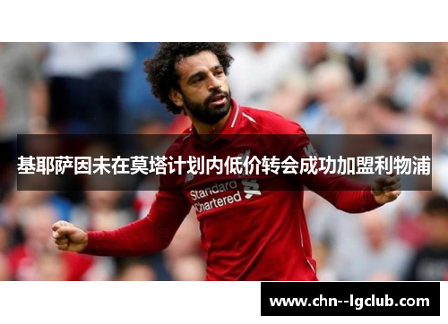 基耶萨因未在莫塔计划内低价转会成功加盟利物浦 基耶萨因未在莫塔计划内低价转会成功加盟利物浦
