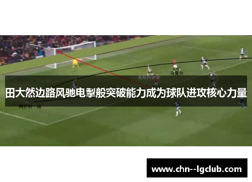 田大然边路风驰电掣般突破能力成为球队进攻核心力量