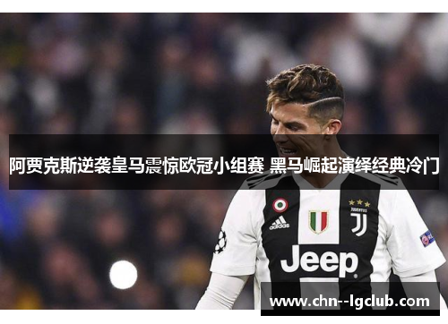 阿贾克斯逆袭皇马震惊欧冠小组赛 黑马崛起演绎经典冷门