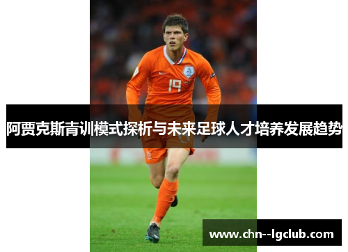 阿贾克斯青训模式探析与未来足球人才培养发展趋势 阿贾克斯青训模式探析与未来足球人才培养发展趋势