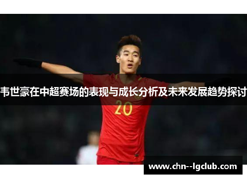韦世豪在中超赛场的表现与成长分析及未来发展趋势探讨