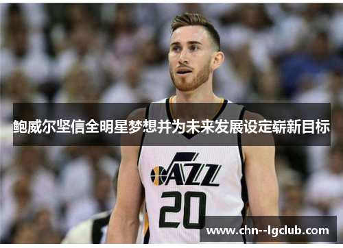 鲍威尔坚信全明星梦想并为未来发展设定崭新目标
