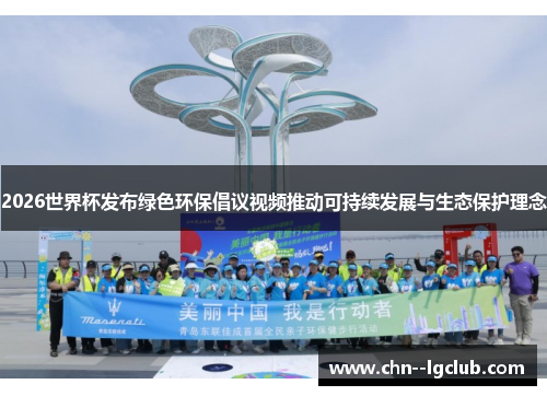 2026世界杯发布绿色环保倡议视频推动可持续发展与生态保护理念