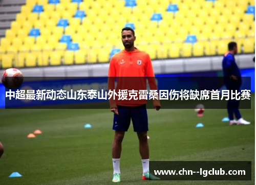 中超最新动态山东泰山外援克雷桑因伤将缺席首月比赛
