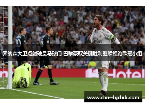 乔纳森大卫点射破皇马球门 巴黎豪取关键胜利继续领跑欧冠小组