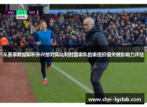 从赛事数据解析孙兴慜对阵比利时国家队的表现价值关键影响力评估