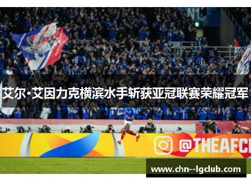 艾尔·艾因力克横滨水手斩获亚冠联赛荣耀冠军 艾尔·艾因力克横滨水手斩获亚冠联赛荣耀冠军