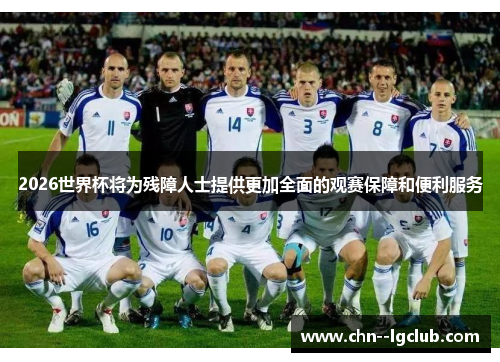 2026世界杯将为残障人士提供更加全面的观赛保障和便利服务 2026世界杯将为残障人士提供更加全面的观赛保障和便利服务